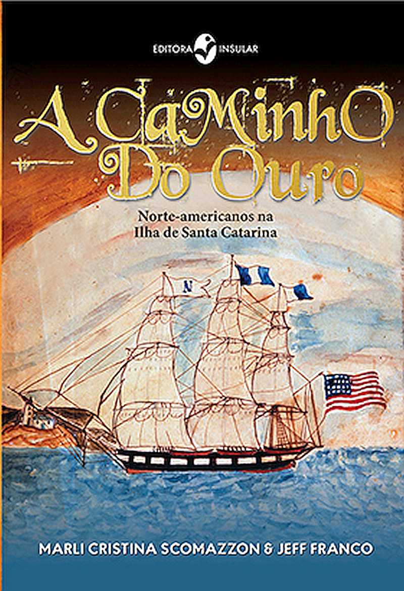 Cover of A Caminho do Ouro - Norte-americanos na Ilha de Santa Catarina (The Golden Road - Americans in Santa Catarina)
